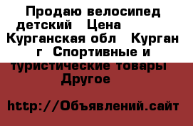 Продаю велосипед детский › Цена ­ 2 500 - Курганская обл., Курган г. Спортивные и туристические товары » Другое   